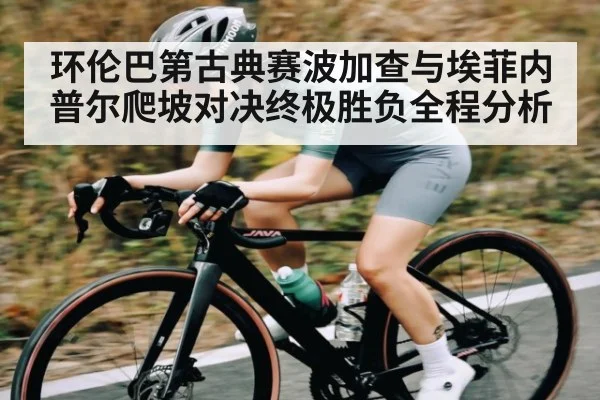 环伦巴第古典赛波加查与埃菲内普尔爬坡对决终极胜负全程分析